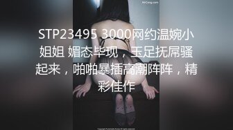 STP23495 3000网约温婉小姐姐 媚态毕现，玉足抚屌骚起来，啪啪暴插高潮阵阵，精彩佳作