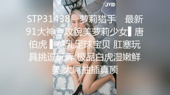 STP31438 ✿萝莉猎手✿ 最新91大神专攻貌美萝莉少女▌唐伯虎 ▌美乳足球宝贝 肛塞玩具挑逗玩弄 极品白虎湿嫩鲜美 大屌抽插真顶