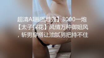 超清AI画质增强】3000一炮【太子探花】风情万种御姐风，斩男穿搭让油腻男把持不住