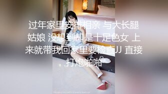 过年家里安排相亲 与大长腿姑娘 没想到却是十足色女 上来就带我回家里要检查JJ 直接打炮啪啪