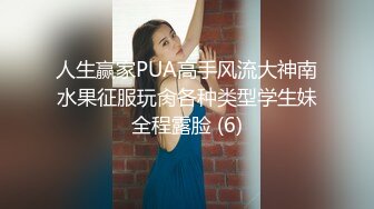 人生赢家PUA高手风流大神南水果征服玩肏各种类型学生妹全程露脸 (6)