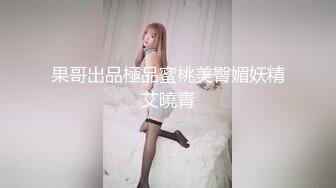 果哥出品極品蜜桃美臀媚妖精艾曉青