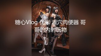 糖心Vlog 优米 淫穴肉便器 哥哥的内射玩物