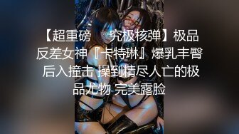 国产TS系列高颜值的大奶美妖七七骑乘上位精瘦的小哥，被大鸡巴操的说，我受不了了