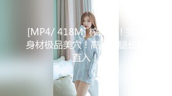 [MP4/ 418M] 榨汁姬！完美身材极品美穴！高举双腿长驱直入！