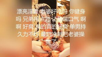 漂亮淫妻 老婆好吃吗 你健身吗 兄弟用点力 让我喘口气 啊啊 好爽 操的真的好爽 单男持久力不行 最后冲刺把老婆操爽了