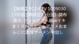 【無碼】FC2-PPV 1009030 [ HD版][無修正73分]田○調布系セ..グシャのアヘ顔ｗイキまくりのガクブルアクメおまんこに濃厚ザーメン中出し❤