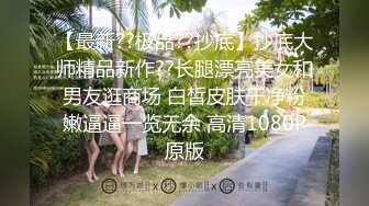 【最新??极品??抄底】抄底大师精品新作??长腿漂亮美女和男友逛商场 白皙皮肤干净粉嫩逼逼一览无余 高清1080P原版