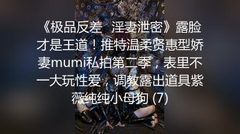 《极品反差✅淫妻泄密》露脸才是王道！推特温柔贤惠型娇妻mumi私拍第二季，表里不一大玩性爱，调教露出道具紫薇纯纯小母狗 (7)