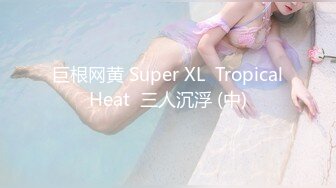 巨根网黄 Super XL  Tropical Heat  三人沉浮 (中) 