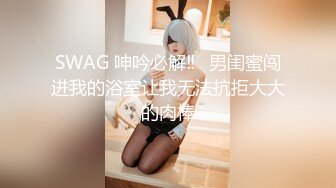 SWAG 呻吟必解‼️男闺蜜闯进我的浴室让我无法抗拒大大的肉棒