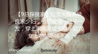 【9总探良家】短发大胸离异良家少妇，相约激情一夜来一发，穿上黑丝风情无限，抠穴女上啪啪娇喘不断