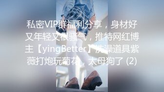 私密VIP群福利分享，身材好又年轻又很骚气，推特网红博主【yingBetter】洗澡道具紫薇打炮玩菊花，太母狗了 (2)