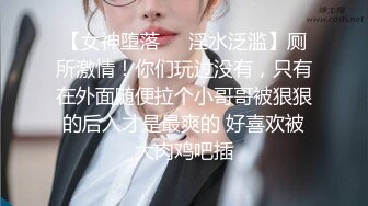 【女神堕落❤️淫水泛滥】厕所激情！你们玩过没有，只有在外面随便拉个小哥哥被狠狠的后入才是最爽的 好喜欢被大肉鸡吧插