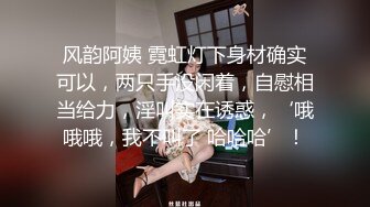 风韵阿姨 霓虹灯下身材确实可以，两只手没闲着，自慰相当给力，淫叫实在诱惑，‘哦哦哦，我不叫了 哈哈哈’！