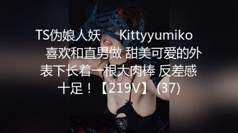 TS伪娘人妖❤️Kittyyumiko❤️喜欢和直男做 甜美可爱的外表下长着一根大肉棒 反差感十足！【219V】 (37)