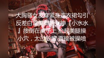 大胸骚女友穿紧身连衣裙勾引反差白富美御姐女神『小水水』按倒在桌子上 抬起美腿操小穴，太过敏感 直接被操喷