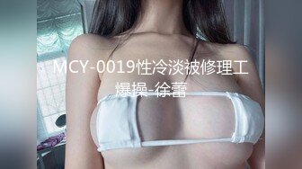 MCY-0019性冷淡被修理工爆操-徐蕾