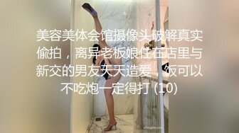 美容美体会馆摄像头破解真实偸拍，离异老板娘住在店里与新交的男友天天造爱，饭可以不吃炮一定得打 (10)