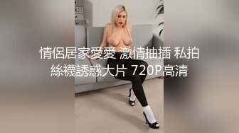 情侶居家愛愛 激情抽插 私拍絲襪誘惑大片 720P高清