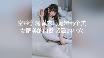 空乘学院 黄衣马尾辫高个美女肥美的白臀 紧致的小穴