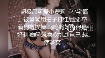 ✿超极品可爱小萝莉『小宅酱』被爸爸用拍子打红屁股 牵着狗链挨操 呜呜呜好疼但是好刺激啊 就喜欢挑战自己 越疼越爽