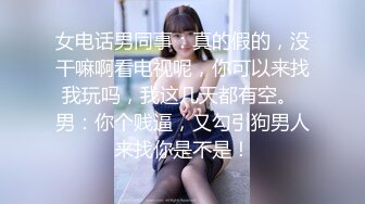 女电话男同事：真的假的，没干嘛啊看电视呢，你可以来找我玩吗，我这几天都有空。 男：你个贱逼，又勾引狗男人来找你是不是！