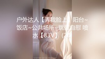 户外达人【弄我脸上】阳台~饭店~公共场所~跳蛋自慰 喷水【83V】 (20)