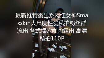 最新推特露出系网红女神Smaxskin大尺度性爱私拍粉丝群流出 各式操穴啪啪露出 高清私拍110P