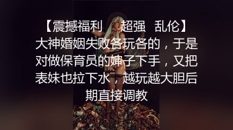 【震撼福利❤️超强✿乱伦】大神婚姻失败各玩各的，于是对做保育员的婶子下手，又把表妹也拉下水，越玩越大胆后期直接调教