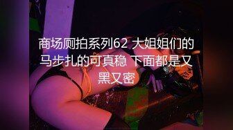 商场厕拍系列62 大姐姐们的马步扎的可真稳 下面都是又黑又密