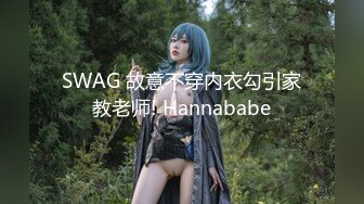 SWAG 故意不穿内衣勾引家教老师! Hannababe