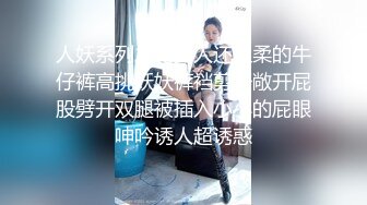 人妖系列之比女人还温柔的牛仔裤高挑妖妖裤裆剪开敞开屁股劈开双腿被插入小小的屁眼呻吟诱人超诱惑