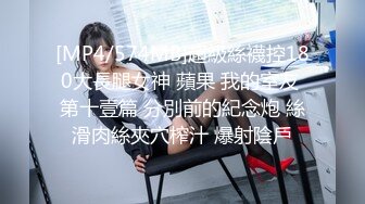 [MP4/574MB]超級絲襪控180大長腿女神 蘋果 我的室友 第十壹篇 分別前的紀念炮 絲滑肉絲夾穴榨汁 爆射陰戶