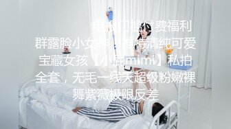 ⚫️⚫️⚫️电报门槛付费福利群露脸小女神！推特清纯可爱宝藏女孩【小屁mimi】私拍全套，无毛一线天超级粉嫩裸舞紫薇极限反差