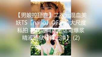 【男娘控狂喜】二次元混血美妖TS「nano」OF露脸大尺度私拍 花式道具虐阴虐菊爆浆精液地狱【第三弹】 (2)