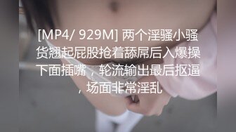 [MP4/ 929M] 两个淫骚小骚货翘起屁股抢着舔屌后入爆操下面插嘴，轮流输出最后抠逼，场面非常淫乱