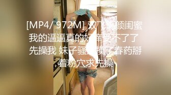 [MP4/ 972M] 双飞高颜闺蜜 我的逼逼真的好痒受不了了 先操我 妹子骚逼摸了春药掰着粉穴求先操