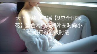 天下无敌，主播【9总全国探花】重金网约高端外围时尚小姐姐打扮的很时髦