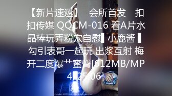 【新片速遞】✿会所首发✿ 扣扣传媒 QQCM-016 看A片水晶棒玩弄粉穴自慰▌小鹿酱 ▌勾引表哥一起玩 出浆互射 梅开二度爆艹蜜臀[612MB/MP4/25:06]