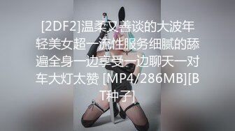 [2DF2]温柔又善谈的大波年轻美女超一流性服务细腻的舔遍全身一边享受一边聊天一对车大灯太赞 [MP4/286MB][BT种子]