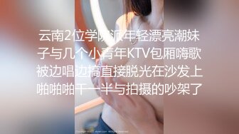 云南2位学院派年轻漂亮潮妹子与几个小青年KTV包厢嗨歌被边唱边搞直接脱光在沙发上啪啪啪干一半与拍摄的吵架了