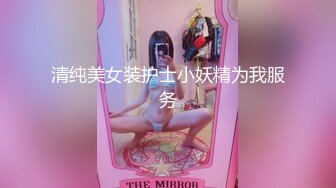 清纯美女装护士小妖精为我服务