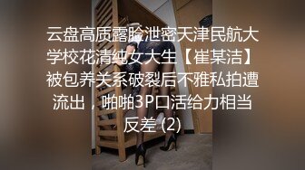 云盘高质露脸泄密天津民航大学校花清纯女大生【崔某洁】被包养关系破裂后不雅私拍遭流出，啪啪3P口活给力相当反差 (2)