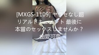  [MXGS-1109] ヤラセなし超リアルドキュメント 最後に本當のセックスしませんか？ 由愛可奈