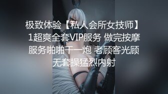 极致体验【私人会所女技师】1超爽全套VIP服务 做完按摩服务啪啪干一炮 老顾客光顾无套操猛烈内射