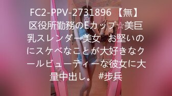 FC2-PPV-2731896 【無】区役所勤務のEカップ☆美巨乳スレンダー美女♪お堅いのにスケベなことが大好きなクールビューティーな彼女に大量中出し。 #步兵