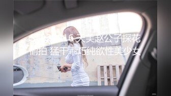 STP27016 天美赵公子探花偷拍 猛干乖巧纯欲性美少女