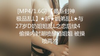 [MP4/1.6G] 【最新封神❤️极品乱L】★新★姐弟乱L★与27岁D奶姐姐乱L之恋后续4❤️偷操内射潮喷醉酒姐姐 被操喷两次