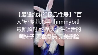 【最强约炮??极品性爱】?百人斩?萝莉杀手『jimmybi』最新解封 约操大学生吐舌的萌妹子 无套爆操 完美露脸